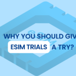 Why You Should Give Free eSIM Trials a Try