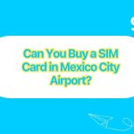 Can You Buy a SIM Card in Mexico City Airport Gohub