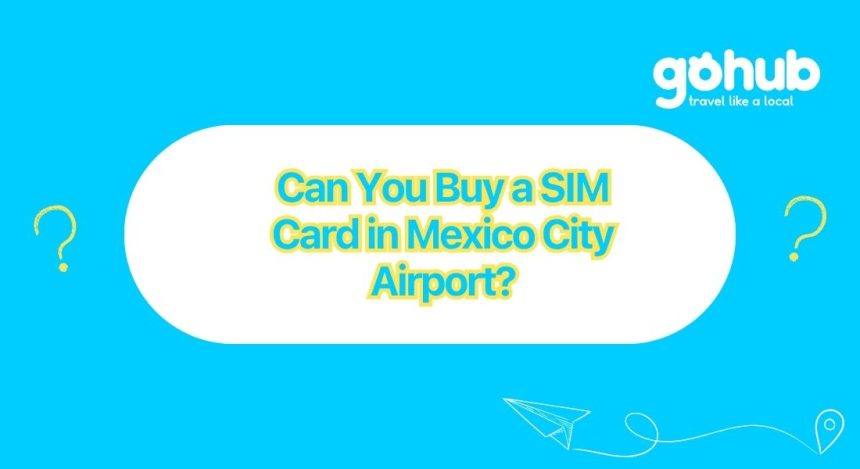 Can You Buy a SIM Card in Mexico City Airport Gohub