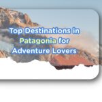 Top Destinations in Patagonia for Adventure Lovers